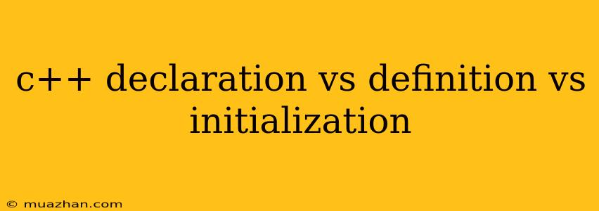 C++ Declaration Vs Definition Vs Initialization