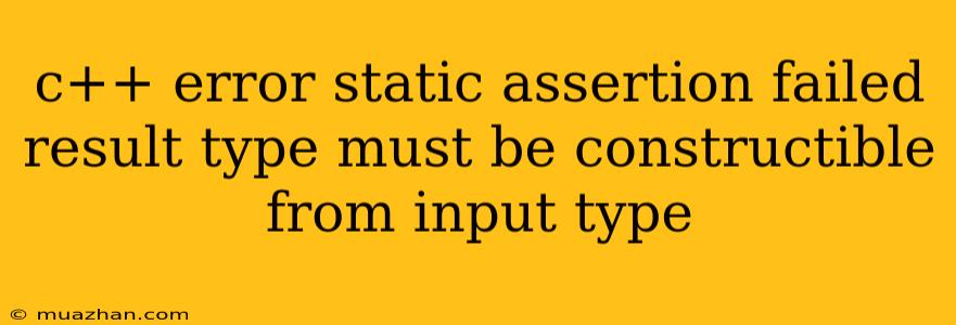 C++ Error Static Assertion Failed Result Type Must Be Constructible From Input Type