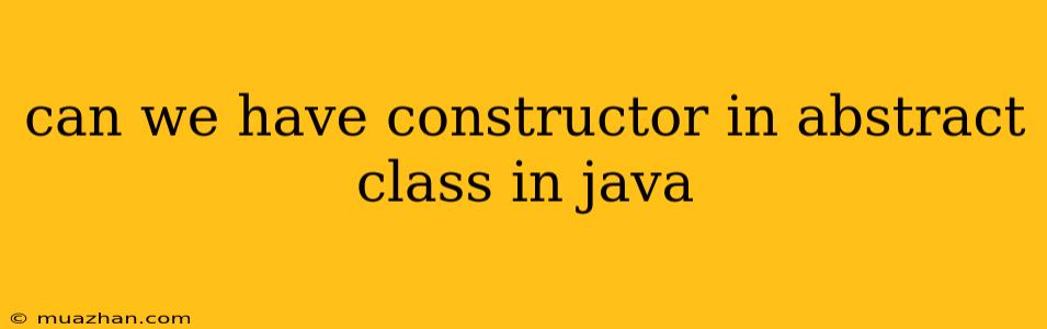 Can We Have Constructor In Abstract Class In Java