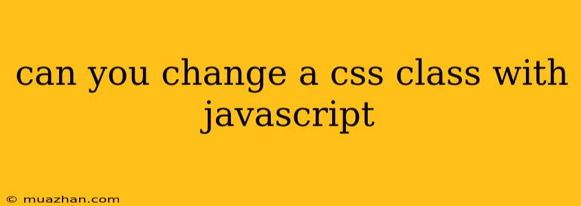 Can You Change A Css Class With Javascript