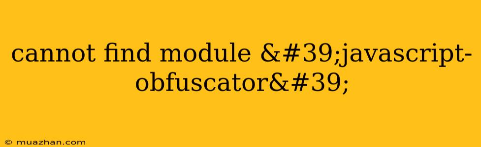 Cannot Find Module 'javascript-obfuscator'
