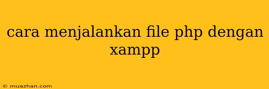 Cara Menjalankan File Php Dengan Xampp