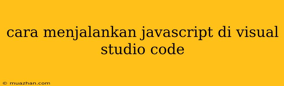 Cara Menjalankan Javascript Di Visual Studio Code