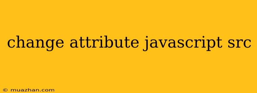 Change Attribute Javascript Src