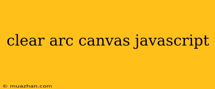 Clear Arc Canvas Javascript