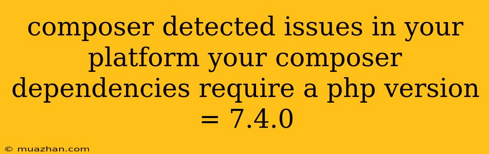 Composer Detected Issues In Your Platform Your Composer Dependencies Require A Php Version = 7.4.0