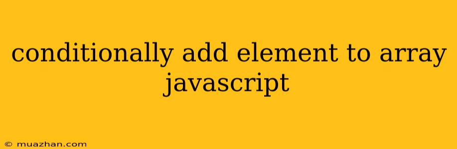 Conditionally Add Element To Array Javascript
