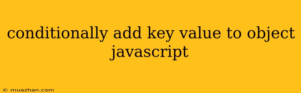 Conditionally Add Key Value To Object Javascript