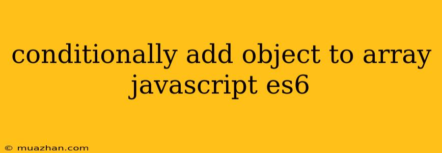 Conditionally Add Object To Array Javascript Es6