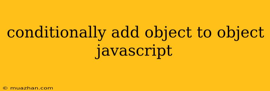 Conditionally Add Object To Object Javascript