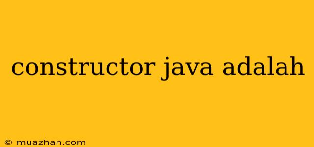 Constructor Java Adalah