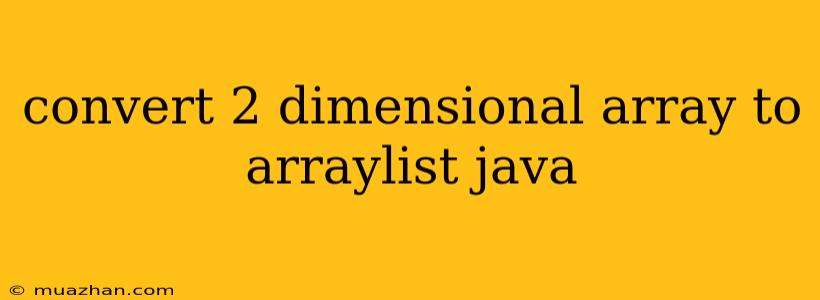 Convert 2 Dimensional Array To Arraylist Java