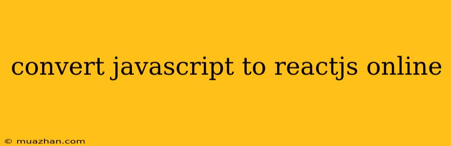 Convert Javascript To Reactjs Online