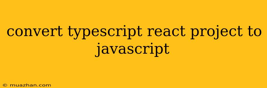 Convert Typescript React Project To Javascript