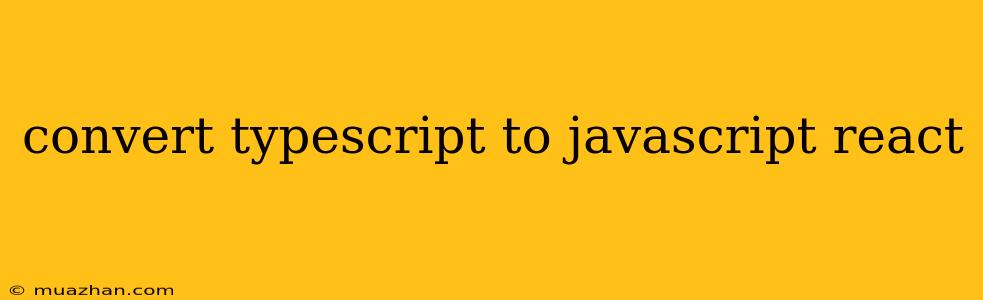 Convert Typescript To Javascript React