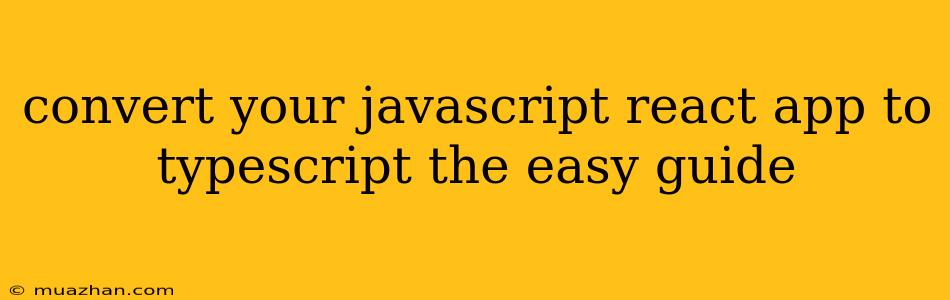 Convert Your Javascript React App To Typescript The Easy Guide