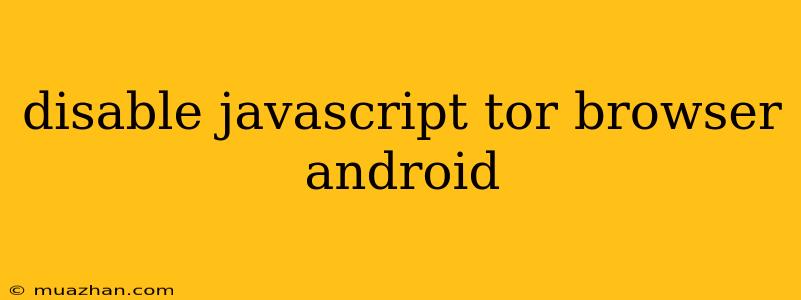 Disable Javascript Tor Browser Android