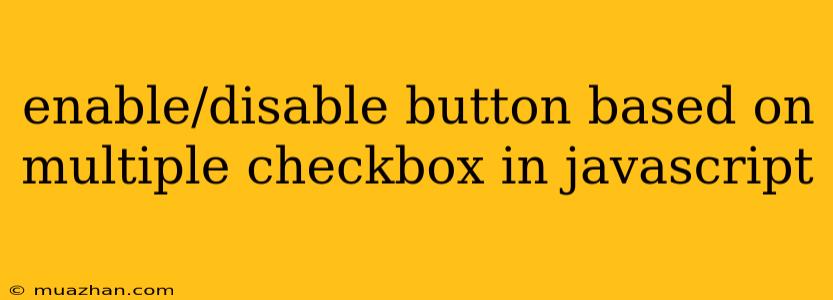 Enable/disable Button Based On Multiple Checkbox In Javascript