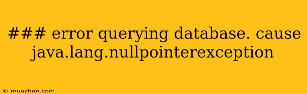 ### Error Querying Database. Cause Java.lang.nullpointerexception