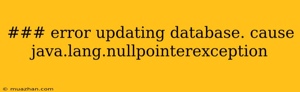 ### Error Updating Database. Cause Java.lang.nullpointerexception