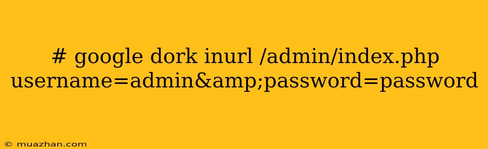 # Google Dork Inurl /admin/index.php Username=admin&password=password