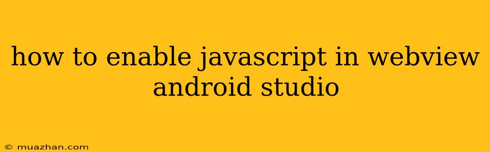 How To Enable Javascript In Webview Android Studio
