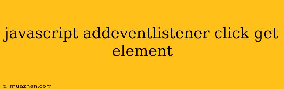 Javascript Addeventlistener Click Get Element