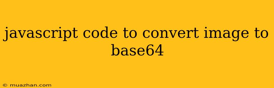 Javascript Code To Convert Image To Base64
