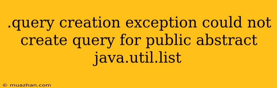 .query Creation Exception Could Not Create Query For Public Abstract Java.util.list